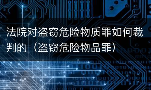 法院对盗窃危险物质罪如何裁判的（盗窃危险物品罪）