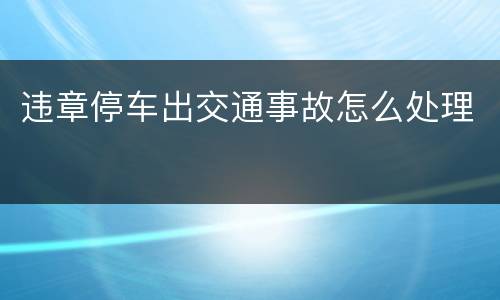 违章停车出交通事故怎么处理