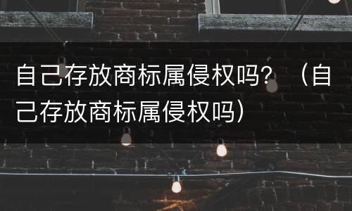 自己存放商标属侵权吗？（自己存放商标属侵权吗）