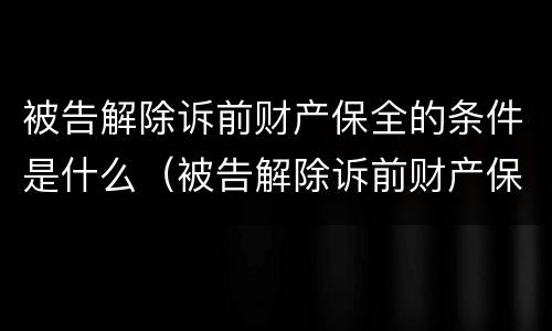 被告解除诉前财产保全的条件是什么（被告解除诉前财产保全的条件是什么意思）