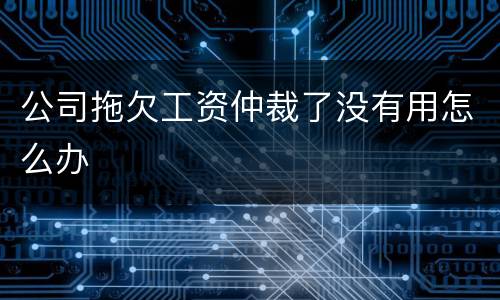 公司拖欠工资仲裁了没有用怎么办