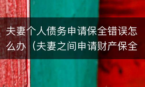 夫妻个人债务申请保全错误怎么办（夫妻之间申请财产保全）
