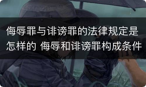 侮辱罪与诽谤罪的法律规定是怎样的 侮辱和诽谤罪构成条件
