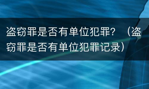 盗窃罪是否有单位犯罪？（盗窃罪是否有单位犯罪记录）