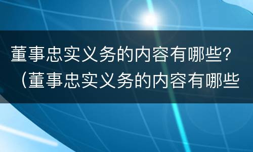 董事忠实义务的内容有哪些？（董事忠实义务的内容有哪些要求）