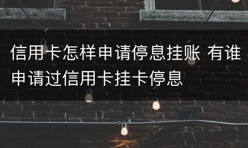 信用卡怎样申请停息挂账 有谁申请过信用卡挂卡停息