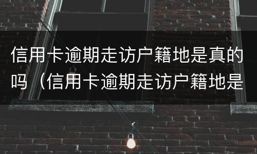 信用卡逾期走访户籍地是真的吗（信用卡逾期走访户籍地是真的吗还是假的）