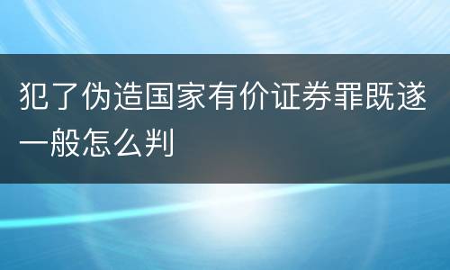 犯了伪造国家有价证券罪既遂一般怎么判