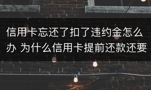 信用卡忘还了扣了违约金怎么办 为什么信用卡提前还款还要扣违约金