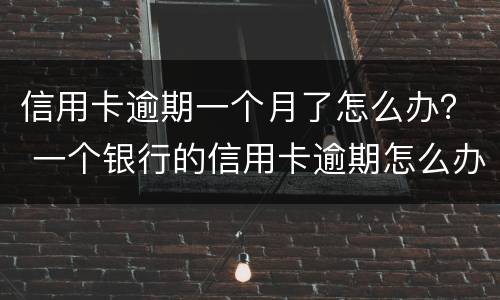信用卡逾期一个月了怎么办？ 一个银行的信用卡逾期怎么办