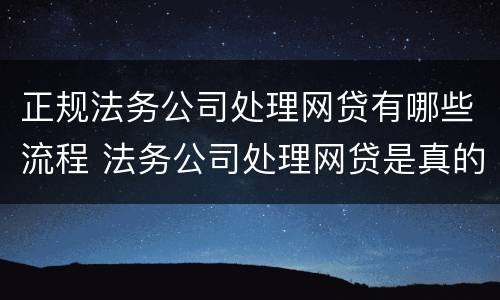 正规法务公司处理网贷有哪些流程 法务公司处理网贷是真的吗