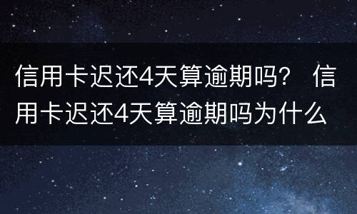 信用卡迟还4天算逾期吗？ 信用卡迟还4天算逾期吗为什么