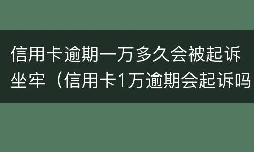 信用卡逾期一万多久会被起诉坐牢（信用卡1万逾期会起诉吗）