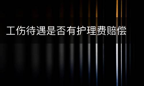 工伤待遇是否有护理费赔偿