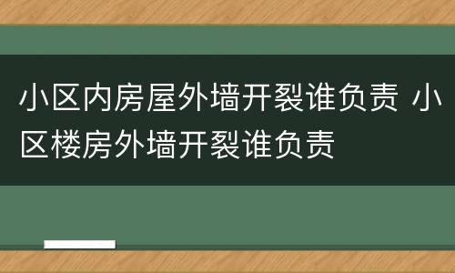 小区内房屋外墙开裂谁负责 小区楼房外墙开裂谁负责