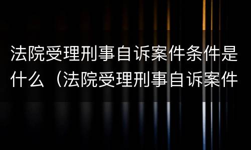 法院受理刑事自诉案件条件是什么（法院受理刑事自诉案件范围）