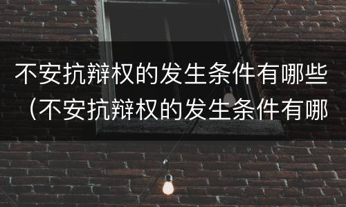 不安抗辩权的发生条件有哪些（不安抗辩权的发生条件有哪些法律规定）