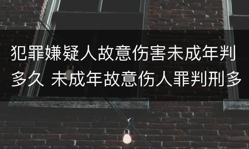 犯罪嫌疑人故意伤害未成年判多久 未成年故意伤人罪判刑多久