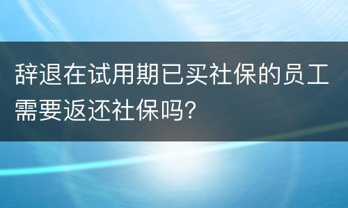 辞退在试用期已买社保的员工需要返还社保吗？