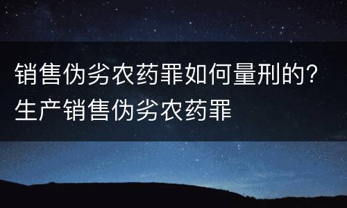 销售伪劣农药罪如何量刑的? 生产销售伪劣农药罪