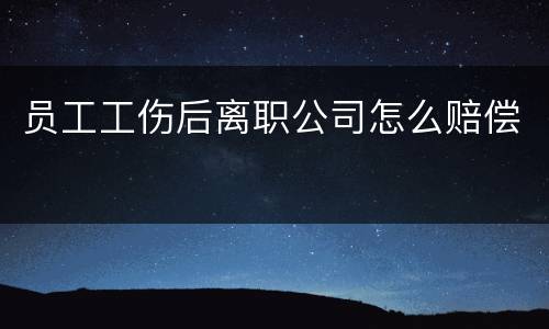员工工伤后离职公司怎么赔偿