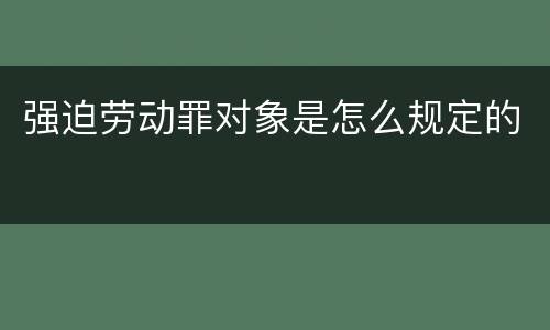 强迫劳动罪对象是怎么规定的