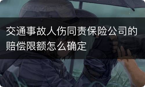 交通事故人伤同责保险公司的赔偿限额怎么确定