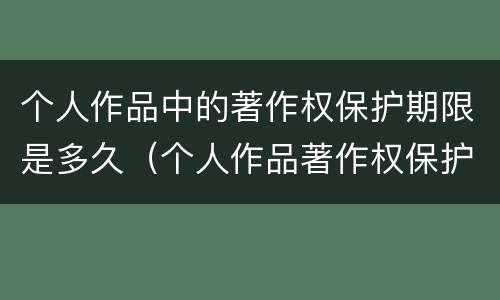 个人作品中的著作权保护期限是多久（个人作品著作权保护期限为多少年）