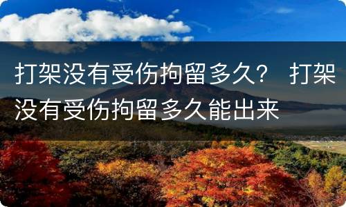 打架没有受伤拘留多久？ 打架没有受伤拘留多久能出来