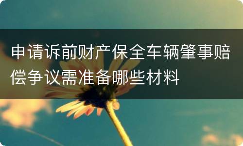 申请诉前财产保全车辆肇事赔偿争议需准备哪些材料