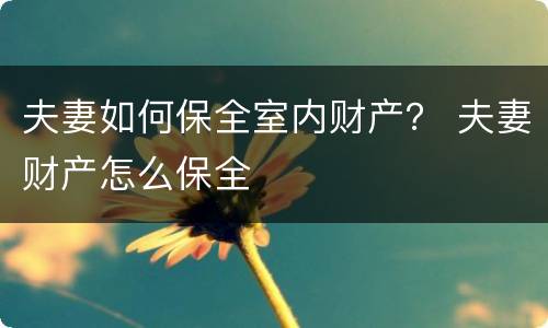 夫妻如何保全室内财产？ 夫妻财产怎么保全