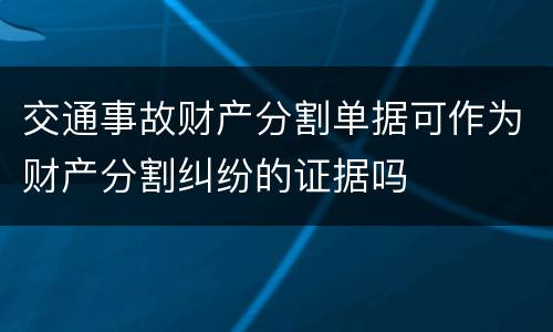 交通事故财产分割单据可作为财产分割纠纷的证据吗