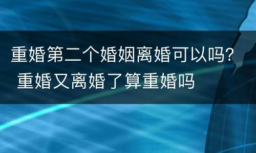 重婚第二个婚姻离婚可以吗？ 重婚又离婚了算重婚吗