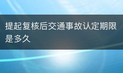 提起复核后交通事故认定期限是多久