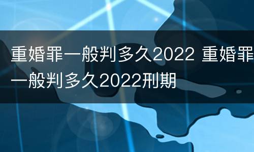 重婚罪一般判多久2022 重婚罪一般判多久2022刑期