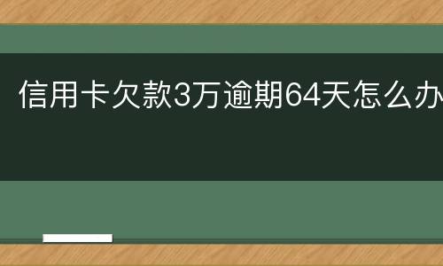 信用卡欠款3万逾期64天怎么办