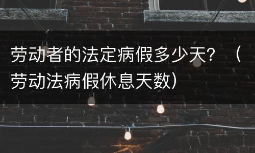 劳动者的法定病假多少天？（劳动法病假休息天数）