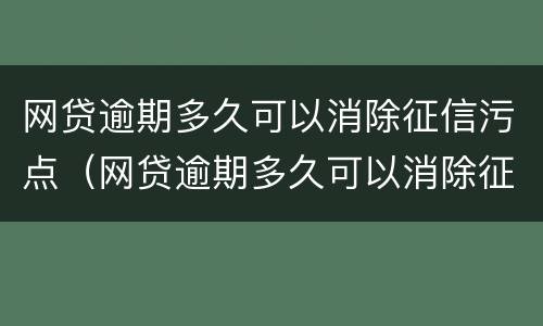 网贷逾期多久可以消除征信污点（网贷逾期多久可以消除征信污点问题）
