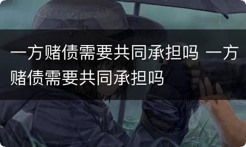 一方赌债需要共同承担吗 一方赌债需要共同承担吗