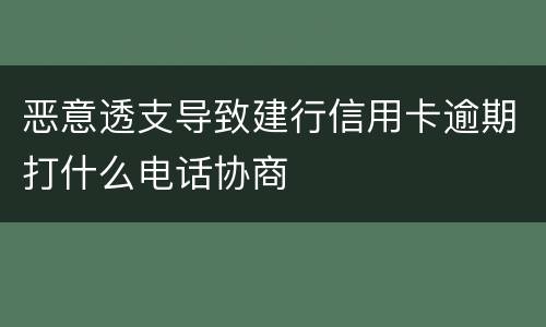 恶意透支导致建行信用卡逾期打什么电话协商