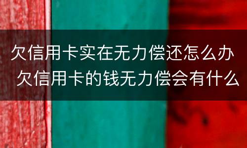 欠信用卡实在无力偿还怎么办 欠信用卡的钱无力偿会有什么后果