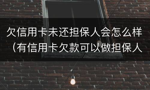 欠信用卡未还担保人会怎么样（有信用卡欠款可以做担保人吗）