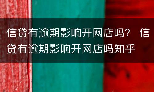 信贷有逾期影响开网店吗？ 信贷有逾期影响开网店吗知乎
