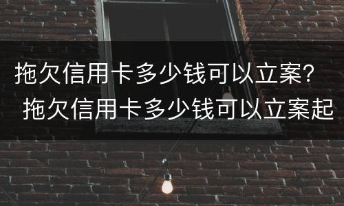 拖欠信用卡多少钱可以立案？ 拖欠信用卡多少钱可以立案起诉