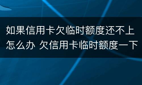 如果信用卡欠临时额度还不上怎么办 欠信用卡临时额度一下还不上怎么办