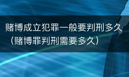赌博成立犯罪一般要判刑多久（赌博罪判刑需要多久）