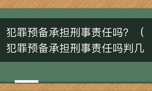 犯罪预备承担刑事责任吗？（犯罪预备承担刑事责任吗判几年）
