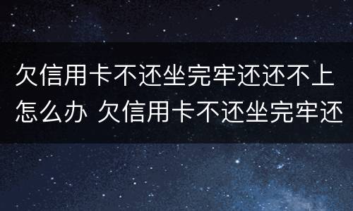 欠信用卡不还坐完牢还还不上怎么办 欠信用卡不还坐完牢还还不上怎么办