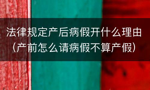 法律规定产后病假开什么理由（产前怎么请病假不算产假）