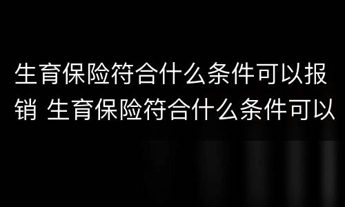 生育保险符合什么条件可以报销 生育保险符合什么条件可以报销生育津贴